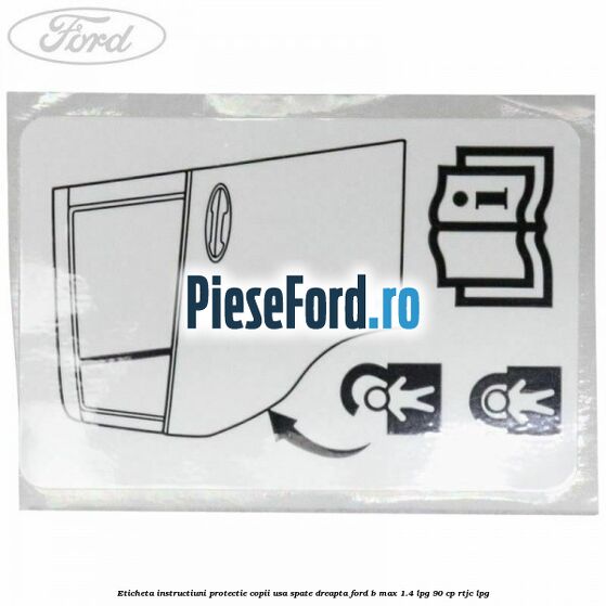 Eticheta instructiuni protectie copii usa spate dreapta Ford B-Max 1.4 LPG 90 cp RTJC LPG