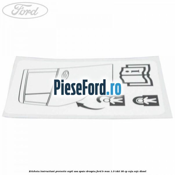 Eticheta instructiuni protectie copii usa spate dreapta Ford B-Max 1.5 TDCi 95 cp XVJA, XVJC diesel