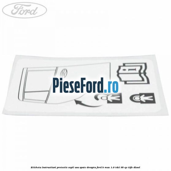Eticheta instructiuni protectie copii usa spate dreapta Ford B-Max 1.6 TDCi 95 cp T3JB diesel