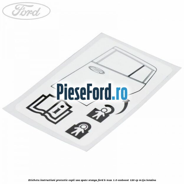 Eticheta instructiuni protectie copii usa spate stanga Ford B-Max 1.0 EcoBoost 120 cp M1JA benzina