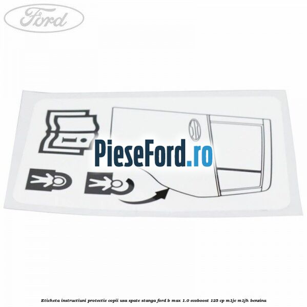 Eticheta instructiuni protectie copii usa spate stanga Ford B-Max 1.0 EcoBoost 125 cp M1JE, M1JH benzina
