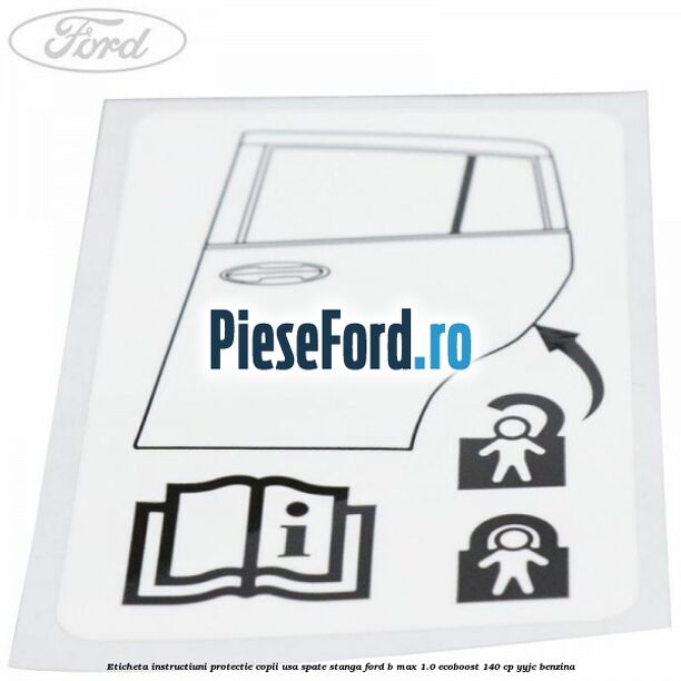 Eticheta instructiuni protectie copii usa spate stanga Ford B-Max 1.0 EcoBoost 140 cp YYJC benzina