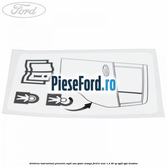 Eticheta instructiuni protectie copii usa spate stanga Ford B-Max 1.4 90 cp SPJD, SPJE benzina