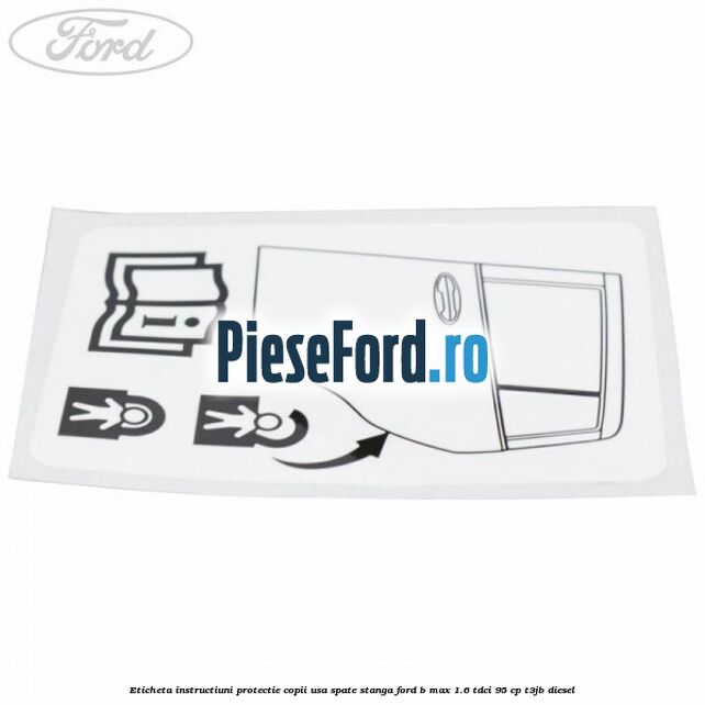 Eticheta instructiuni protectie copii usa spate stanga Ford B-Max 1.6 TDCi 95 cp T3JB diesel