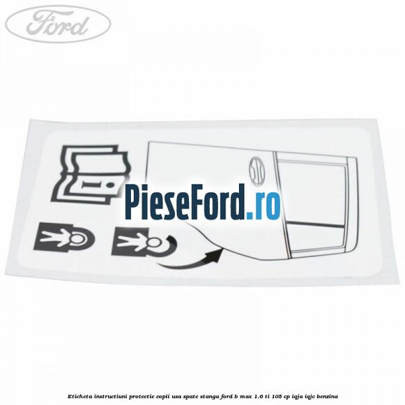 Eticheta instructiuni protectie copii usa spate stanga Ford B-Max 1.6 Ti 105 cp IQJA, IQJC benzina