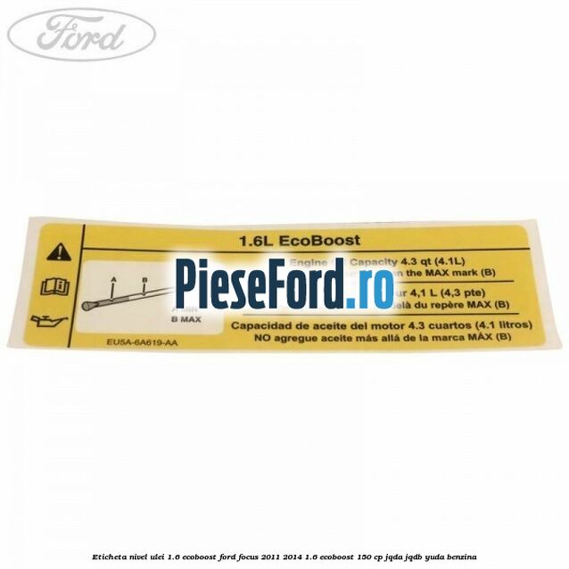 Eticheta nivel ulei 1.6 ecoboost Ford Focus 2011-2014 1.6 EcoBoost 150 cp JQDA, JQDB, YUDA benzina