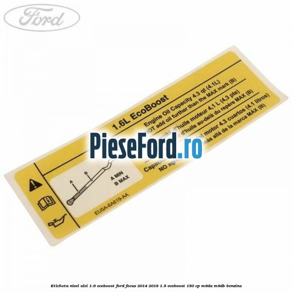 Eticheta nivel ulei 1.6 ecoboost Ford Focus 2014-2018 1.5 EcoBoost 150 cp M8DA, M8DB benzina