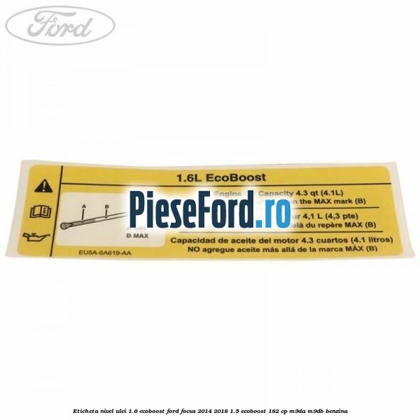 Eticheta nivel ulei 1.6 ecoboost Ford Focus 2014-2018 1.5 EcoBoost 182 cp M9DA, M9DB benzina