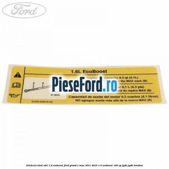 Eticheta nivel ulei 1.6 ecoboost Ford Grand C-Max 2011-2015 1.6 EcoBoost 150 cp JQDA, JQDB benzina