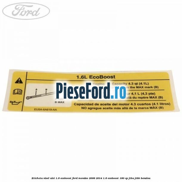 Eticheta nivel ulei 1.6 ecoboost Ford Mondeo 2008-2014 1.6 EcoBoost 160 cp Eticheta nivel ulei 1.6 ecoboost Ford Mondeo 2008-2014 1.6 EcoBoost 160 cp JTBA, JTBB benzina