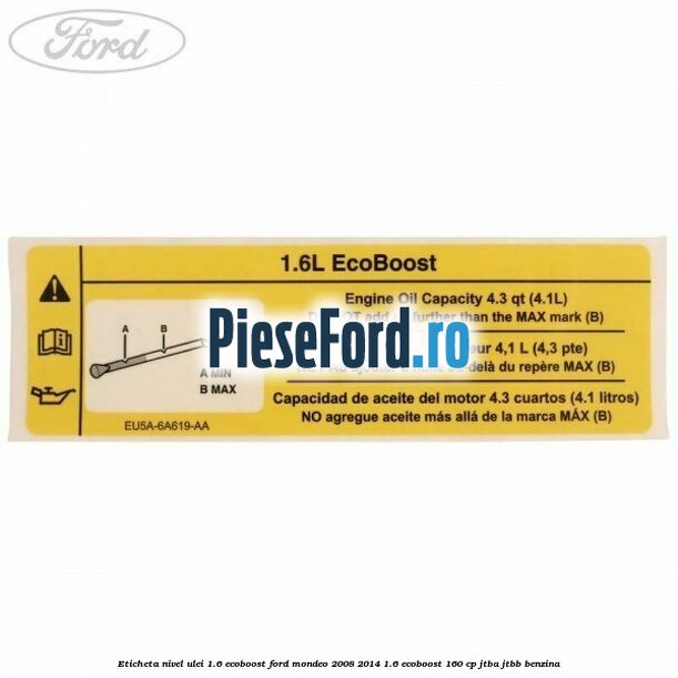 Eticheta nivel ulei 1.6 ecoboost Ford Mondeo 2008-2014 1.6 EcoBoost 160 cp Eticheta nivel ulei 1.6 ecoboost Ford Mondeo 2008-2014 1.6 EcoBoost 160 cp JTBA, JTBB benzina