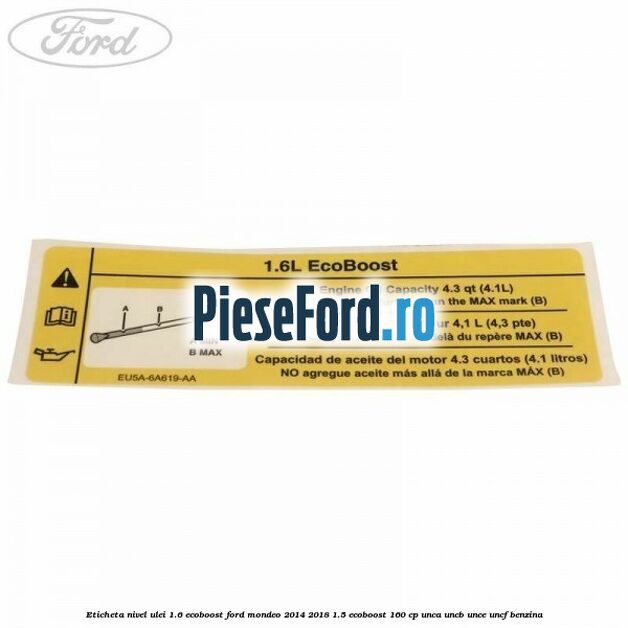 Eticheta nivel ulei 1.6 ecoboost Ford Mondeo 2014-2018 1.5 EcoBoost 160 cp UNCA, UNCB, UNCE, UNCF benzina