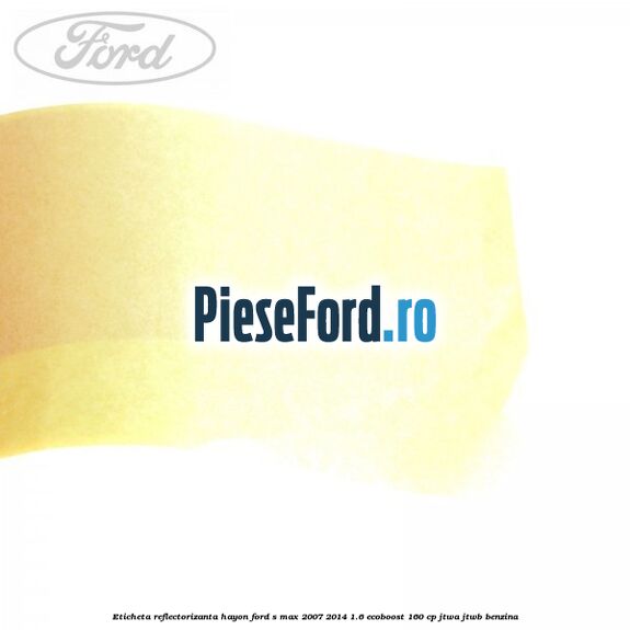 Eticheta reflectorizanta hayon Ford S-Max 2007-2014 1.6 EcoBoost 160 cp JTWA, JTWB benzina