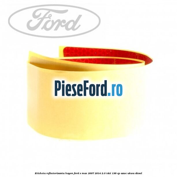 Eticheta reflectorizanta hayon Ford S-Max 2007-2014 2.0 TDCi 136 cp AZWC, UKWA diesel
