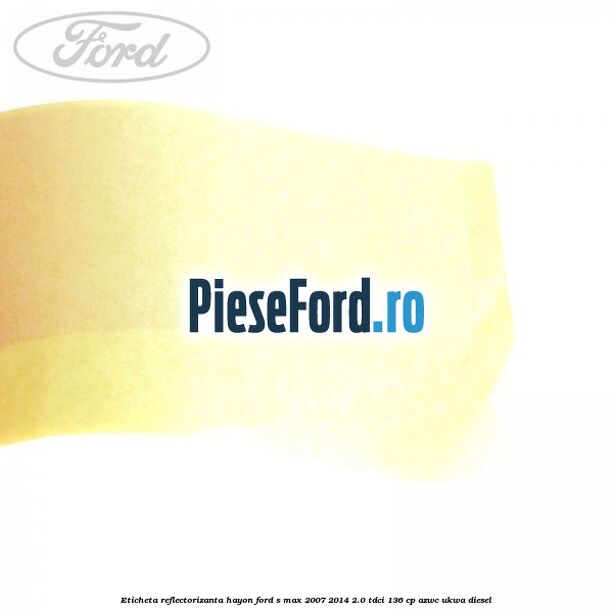 Eticheta reflectorizanta hayon Ford S-Max 2007-2014 2.0 TDCi 136 cp AZWC, UKWA diesel