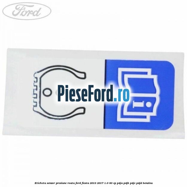 Eticheta senzor presiune roata Ford Fiesta 2013-2017 1.0 80 cp P4JA, P4JB, P4JC, P4JD benzina