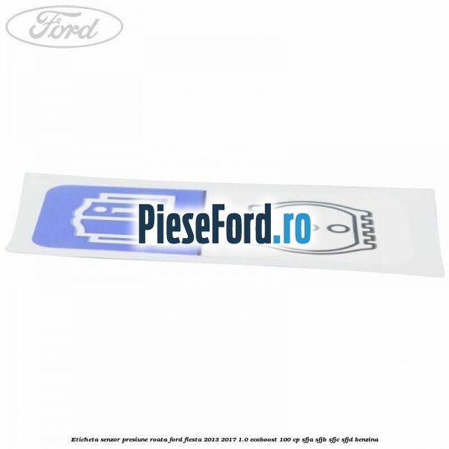 Eticheta senzor presiune roata Ford Fiesta 2013-2017 1.0 EcoBoost 100 cp Eticheta senzor presiune roata Ford Fiesta 2013-2017 1.0 EcoBoost 100 cp SFJA, SFJB, SFJC, SFJD benzina
