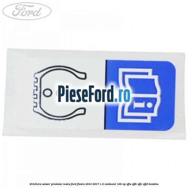 Eticheta senzor presiune roata Ford Fiesta 2013-2017 1.0 EcoBoost 100 cp Eticheta senzor presiune roata Ford Fiesta 2013-2017 1.0 EcoBoost 100 cp SFJA, SFJB, SFJC, SFJD benzina