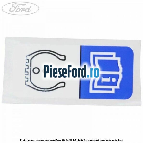 Eticheta senzor presiune roata Ford Focus 2014-2018 1.5 TDCi 120 cp XWDA, XWDB, XWDC, XWDD, XWDE diesel