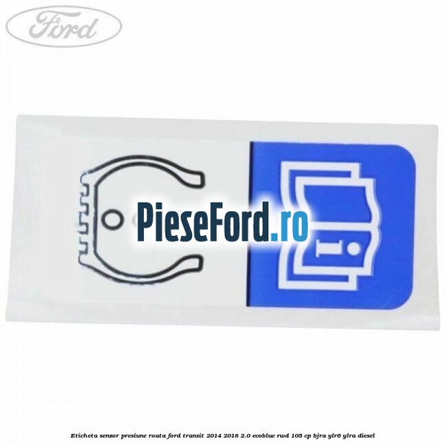 Eticheta senzor presiune roata Ford Transit 2014-2018 2.0 EcoBlue RWD 105 cp BJRA, YLR6, YLRA diesel