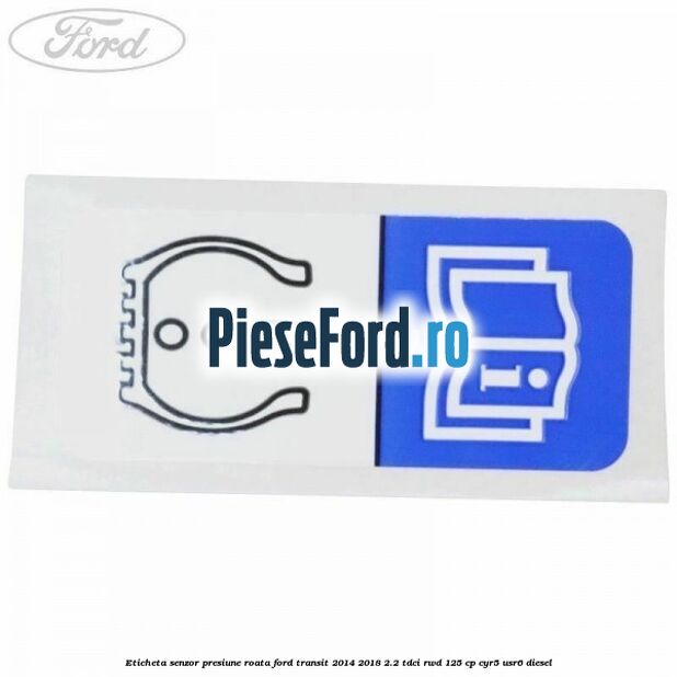 Eticheta senzor presiune roata Ford Transit 2014-2018 2.2 TDCi RWD 125 cp CYR5, USR6 diesel