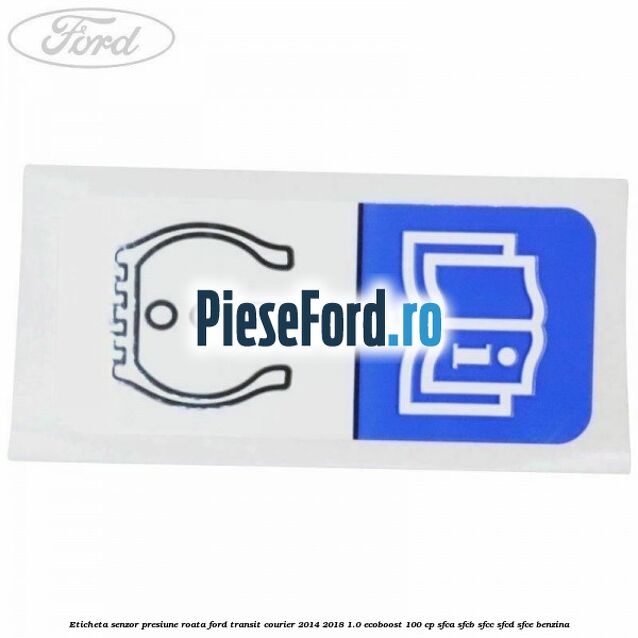 Eticheta senzor presiune roata Ford Transit Courier 2014-2018 1.0 EcoBoost 100 cp Eticheta senzor presiune roata Ford Transit Courier 2014-2018 1.0 EcoBoost 100 cp SFCA, SFCB, SFCC, SFCD, SFCE benzina
