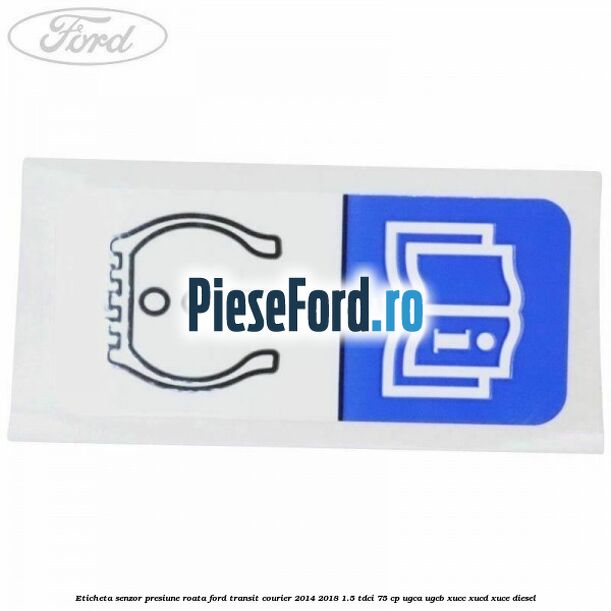 Eticheta senzor presiune roata Ford Transit Courier 2014-2018 1.5 TDCi 75 cp Eticheta senzor presiune roata Ford Transit Courier 2014-2018 1.5 TDCi 75 cp UGCA, UGCB, XUCC, XUCD, XUCE diesel
