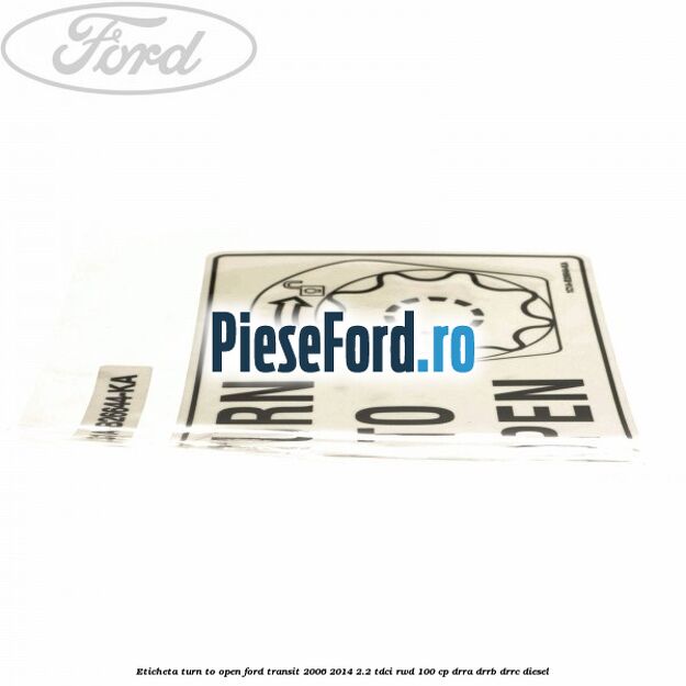 Eticheta Turn to open Ford Transit 2006-2014 2.2 TDCi RWD 100 cp DRRA, DRRB, DRRC diesel