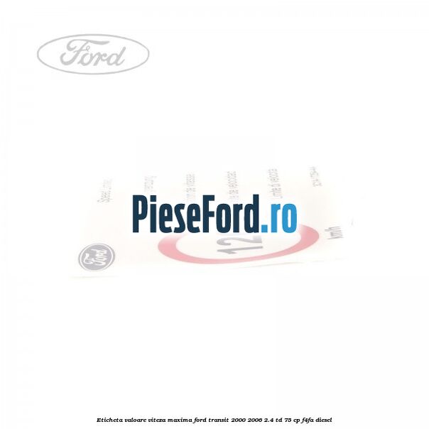 Eticheta valoare viteza maxima Ford Transit 2000-2006 2.4 TD 75 cp F4FA diesel