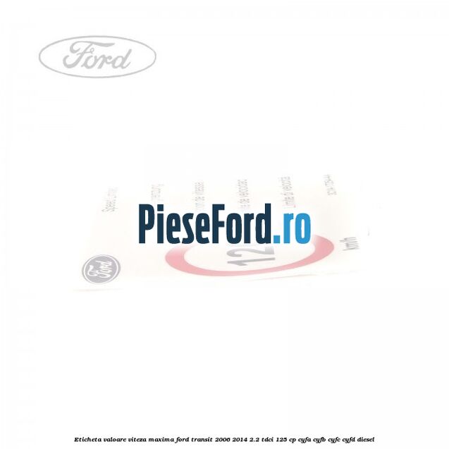 Eticheta valoare viteza maxima Ford Transit 2006-2014 2.2 TDCi 125 cp CYFA, CYFB, CYFC, CYFD diesel