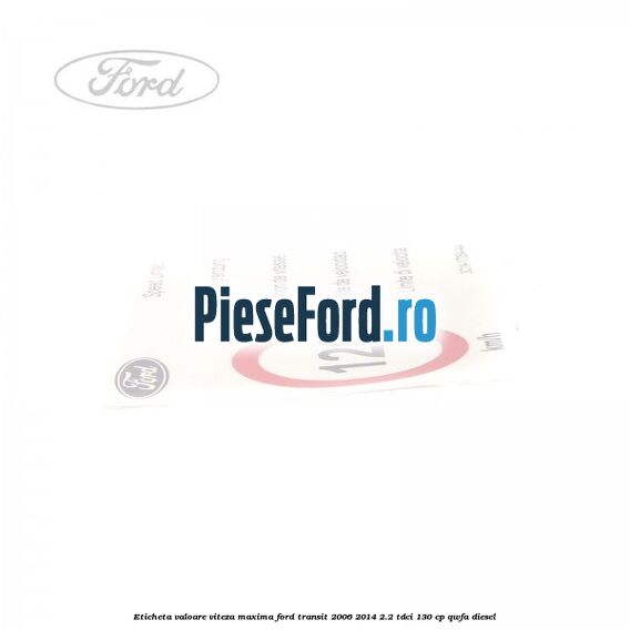 Eticheta valoare viteza maxima Ford Transit 2006-2014 2.2 TDCi 130 cp Eticheta valoare viteza maxima Ford Transit 2006-2014 2.2 TDCi 130 cp QWFA diesel