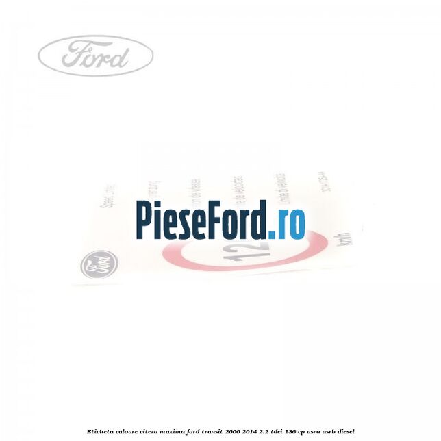 Eticheta valoare viteza maxima Ford Transit 2006-2014 2.2 TDCi 136 cp Eticheta valoare viteza maxima Ford Transit 2006-2014 2.2 TDCi 136 cp USRA, USRB diesel