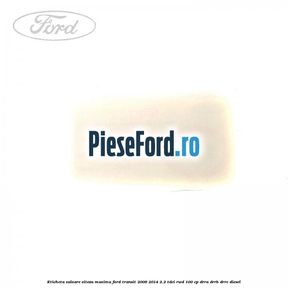 Eticheta valoare viteza maxima Ford Transit 2006-2014 2.2 TDCi RWD 100 cp DRRA, DRRB, DRRC diesel