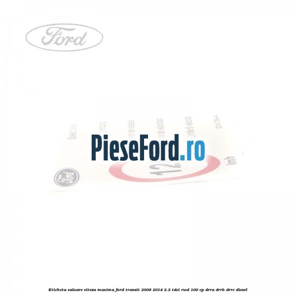 Eticheta valoare viteza maxima Ford Transit 2006-2014 2.2 TDCi RWD 100 cp DRRA, DRRB, DRRC diesel