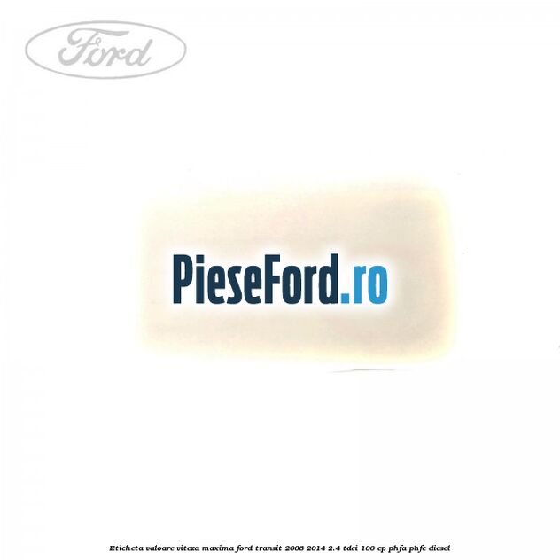 Eticheta valoare viteza maxima Ford Transit 2006-2014 2.4 TDCi 100 cp PHFA, PHFC diesel