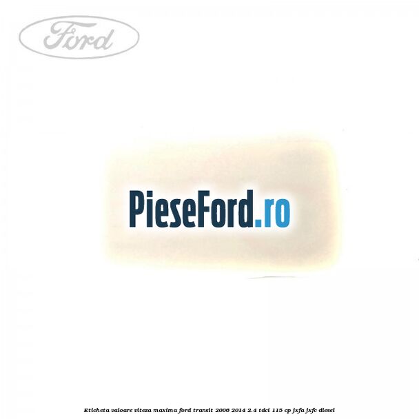 Eticheta valoare viteza maxima Ford Transit 2006-2014 2.4 TDCi 115 cp JXFA, JXFC diesel