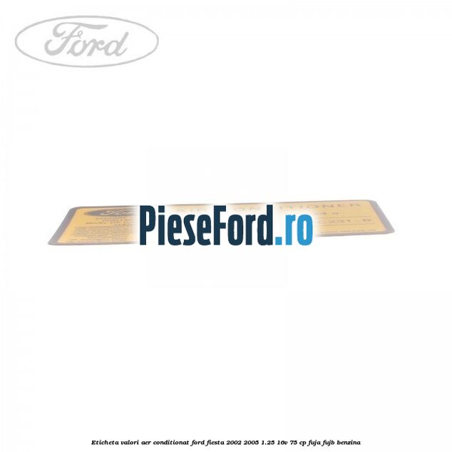 Eticheta valori aer conditionat Ford Fiesta 2002-2005 1.25 16V 75 cp FUJA, FUJB benzina