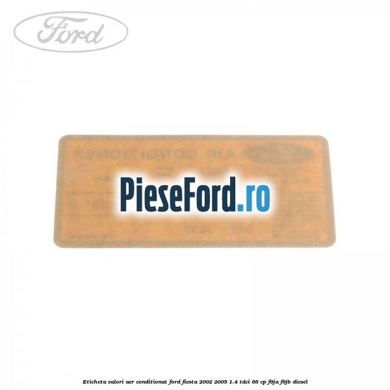 Eticheta valori aer conditionat Ford Fiesta 2002-2005 1.4 TDCi 68 cp Eticheta valori aer conditionat Ford Fiesta 2002-2005 1.4 TDCi 68 cp F6JA, F6JB diesel