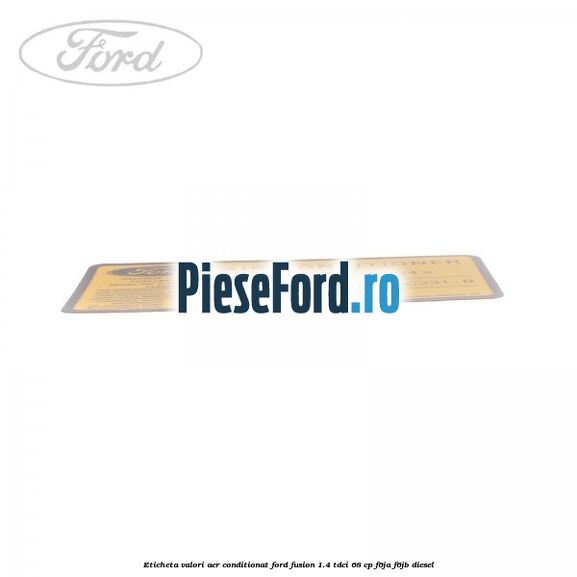 Eticheta valori aer conditionat Ford Fusion 1.4 TDCi 68 cp Eticheta valori aer conditionat Ford Fusion 1.4 TDCi 68 cp F6JA, F6JB diesel