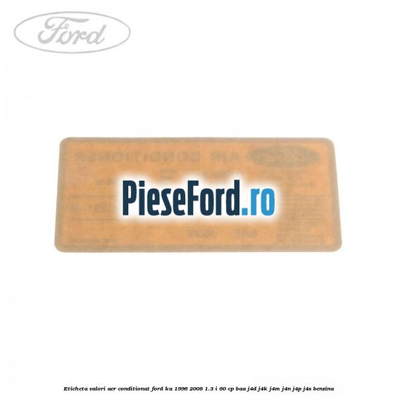 Eticheta valori aer conditionat Ford Ka 1996-2008 1.3 i 60 cp BAA, J4D, J4K, J4M, J4N, J4P, J4S benzina