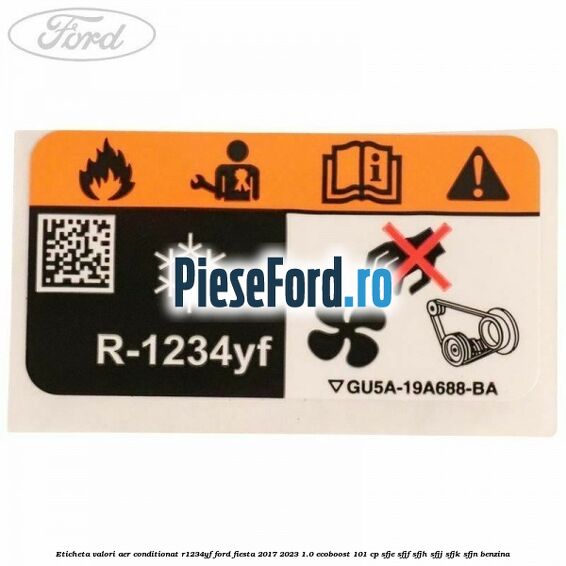 Eticheta valori aer conditionat R1234YF Ford Fiesta 2017-2023 1.0 EcoBoost 101 cp SFJE, SFJF, SFJH, SFJJ, SFJK, SFJN benzina