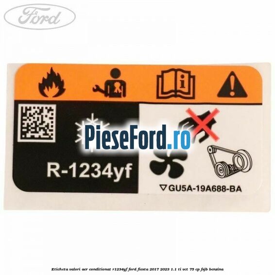 Eticheta valori aer conditionat R1234YF Ford Fiesta 2017-2023 1.1 Ti-VCT 75 cp FSJB benzina