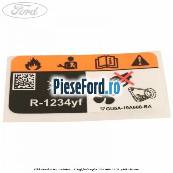 Eticheta valori aer conditionat R1234YF Ford Ka plus 2016-2018 1.2 70 cp Eticheta valori aer conditionat R1234YF Ford Ka plus 2016-2018 1.2 70 cp B2KA benzina