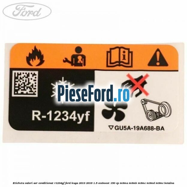 Eticheta valori aer conditionat R1234YF Ford Kuga 2013-2016 1.5 EcoBoost 150 cp M8MA, M8MB, M8MC, M8MD, M8ME benzina