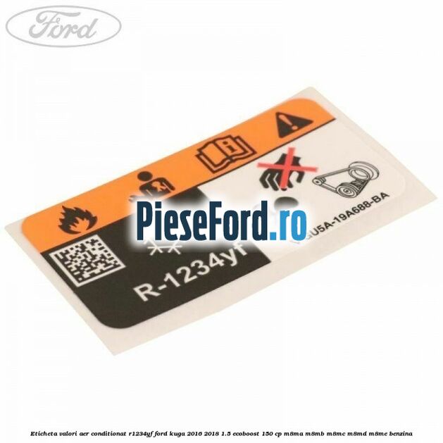 Eticheta valori aer conditionat R1234YF Ford Kuga 2016-2018 1.5 EcoBoost 150 cp M8MA, M8MB, M8MC, M8MD, M8ME benzina