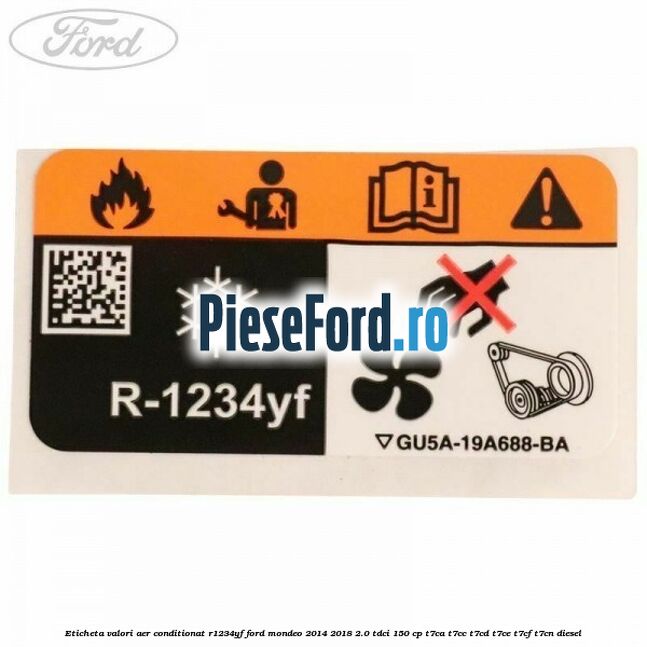 Eticheta valori aer conditionat R1234YF Ford Mondeo 2014-2018 2.0 TDCi 150 cp Eticheta valori aer conditionat R1234YF Ford Mondeo 2014-2018 2.0 TDCi 150 cp T7CA, T7CC, T7CD, T7CE, T7CF, T7CN diesel