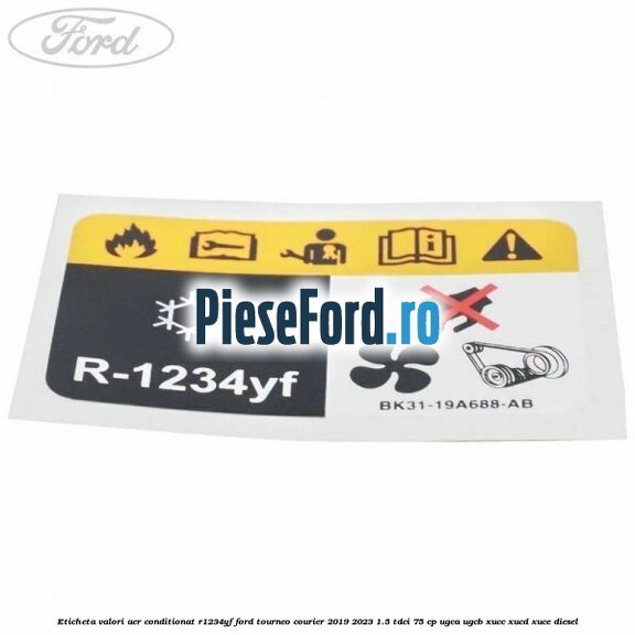 Eticheta valori aer conditionat R1234YF Ford Tourneo Courier 2019-2023 1.5 TDCi 75 cp Eticheta valori aer conditionat R1234YF Ford Tourneo Courier 2019-2023 1.5 TDCi 75 cp UGCA, UGCB, XUCC, XUCD, XUCE, diesel