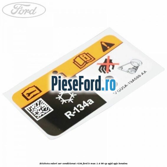 Eticheta valori aer conditionat R134 Ford B-Max 1.4 90 cp SPJD, SPJE benzina