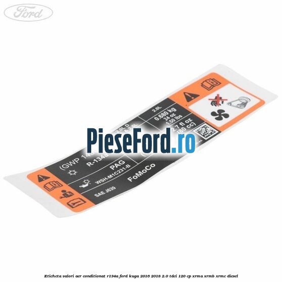 Eticheta valori aer conditionat R134A Ford Kuga 2016-2018 2.0 TDCi 120 cp XRMA, XRMB, XRMC diesel