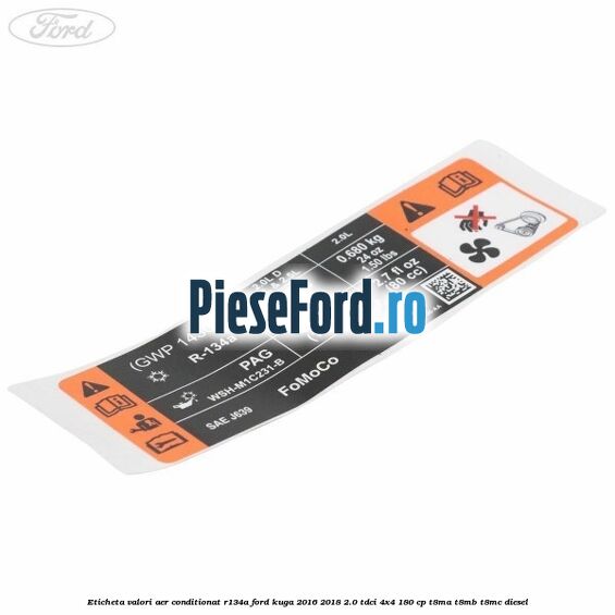 Eticheta valori aer conditionat R134A Ford Kuga 2016-2018 2.0 TDCi 4x4 180 cp T8MA, T8MB, T8MC diesel